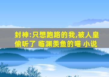 封神:只想跑路的我,被人皇偷听了 临渊羡鱼的喵 小说